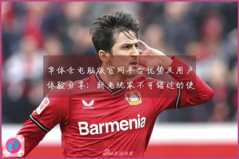 华体会电脑版官网平台优势及用户体验分享：新老玩家不可错过的使用指南