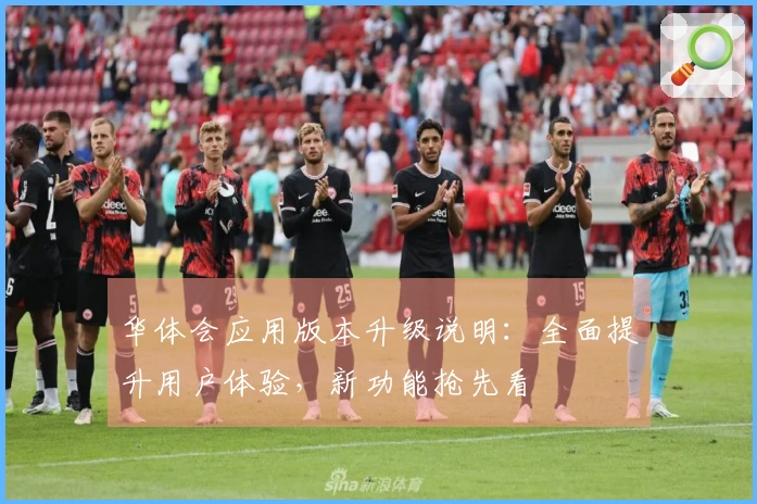 华体会应用版本升级说明：全面提升用户体验，新功能抢先看