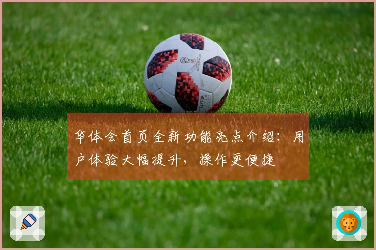 华体会首页全新功能亮点介绍：用户体验大幅提升，操作更便捷