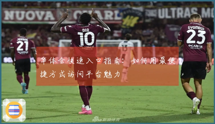 华体会快速入口指南：如何用最便捷方式访问平台魅力