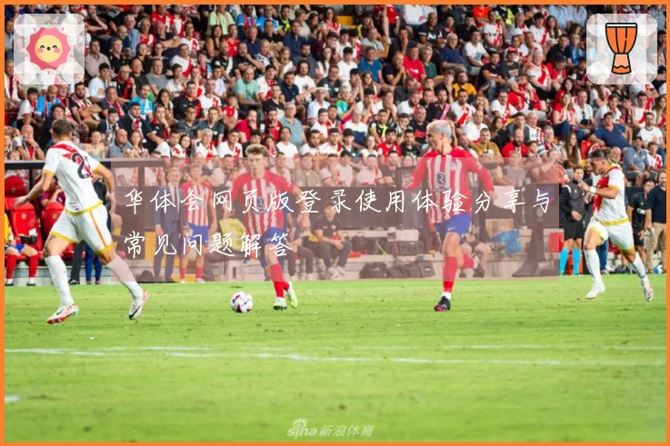 华体会网页版登录使用体验分享与常见问题解答