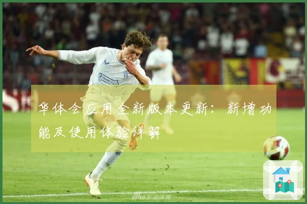 华体会应用全新版本更新：新增功能及使用体验详解