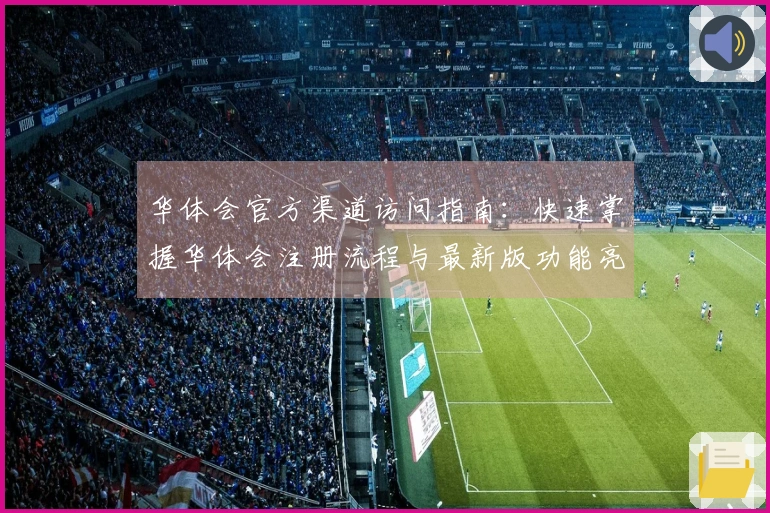 华体会官方渠道访问指南：快速掌握华体会注册流程与最新版功能亮点解读