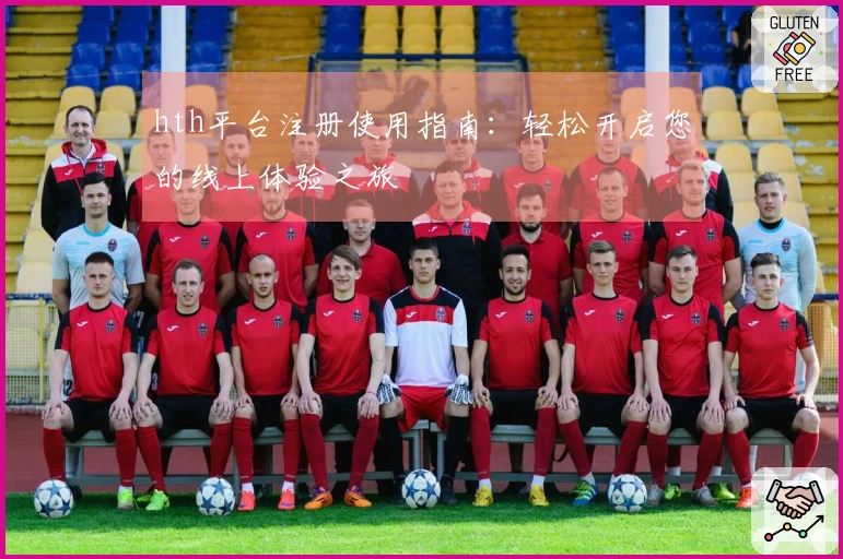 hth平台注册使用指南：轻松开启您的线上体验之旅