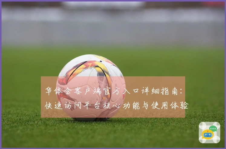 华体会客户端官方入口详细指南：快速访问平台核心功能与使用体验详解