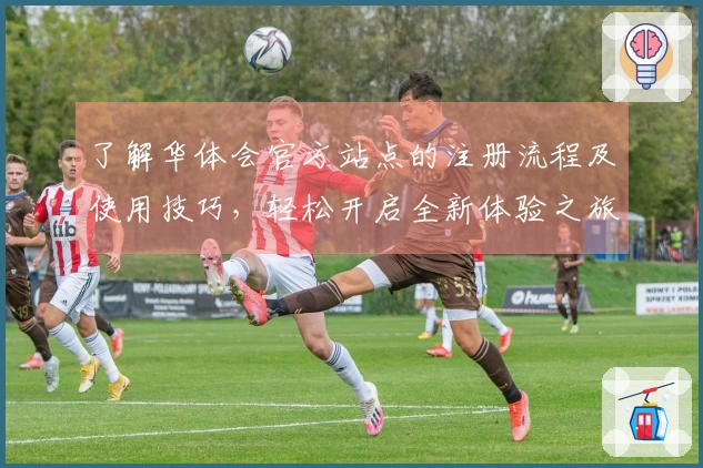 了解华体会官方站点的注册流程及使用技巧，轻松开启全新体验之旅