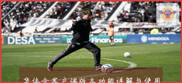 华体会客户端版本功能详解与使用体验汇总