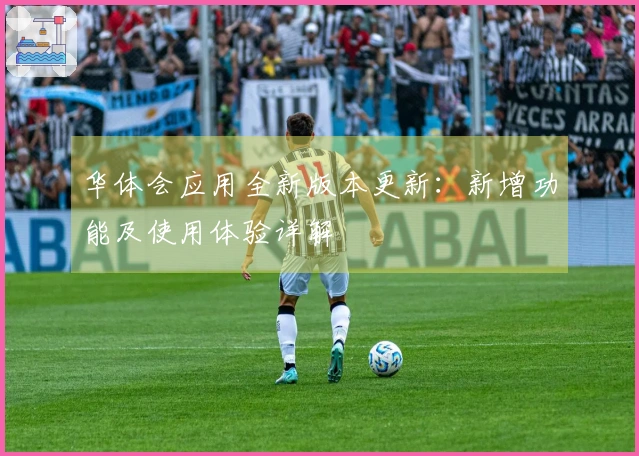 华体会应用全新版本更新：新增功能及使用体验详解