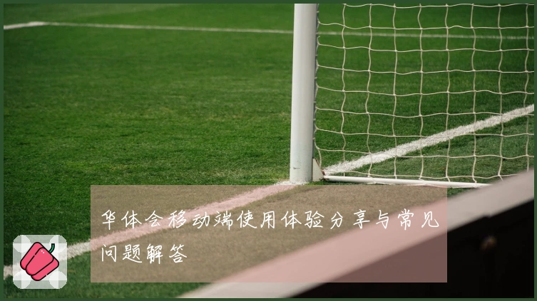 华体会移动端使用体验分享与常见问题解答